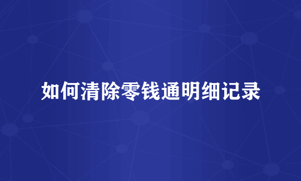 如何清除零钱通明细记录