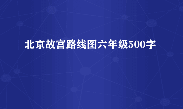 北京故宫路线图六年级500字