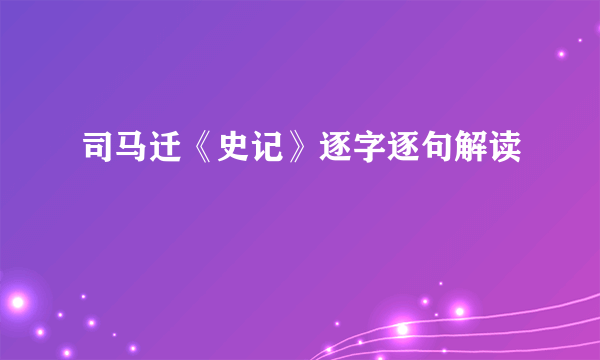 司马迁《史记》逐字逐句解读