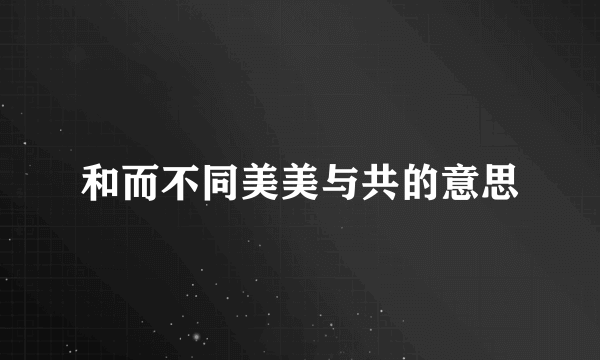 和而不同美美与共的意思