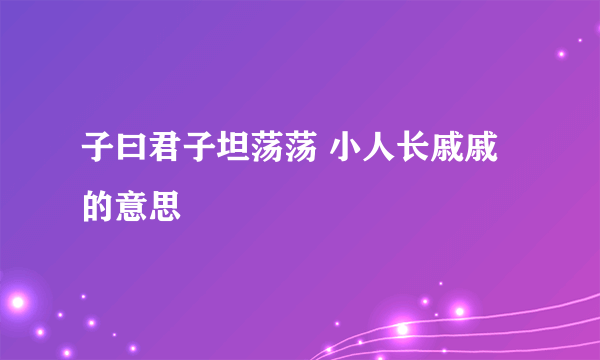 子曰君子坦荡荡 小人长戚戚的意思