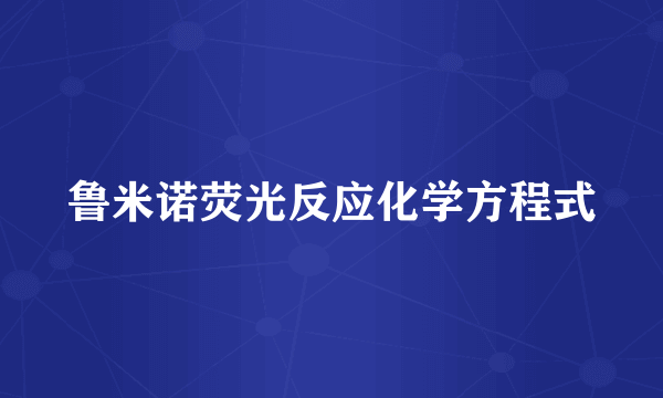 鲁米诺荧光反应化学方程式