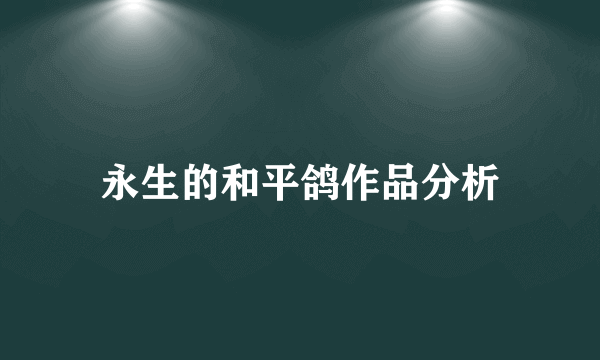 永生的和平鸽作品分析