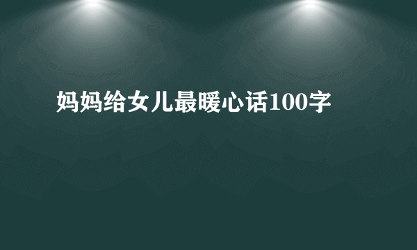妈妈给女儿最暖心话100字