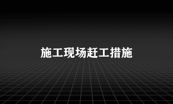 施工现场赶工措施