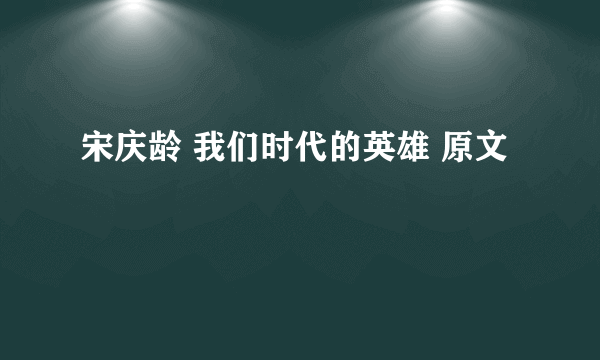 宋庆龄 我们时代的英雄 原文