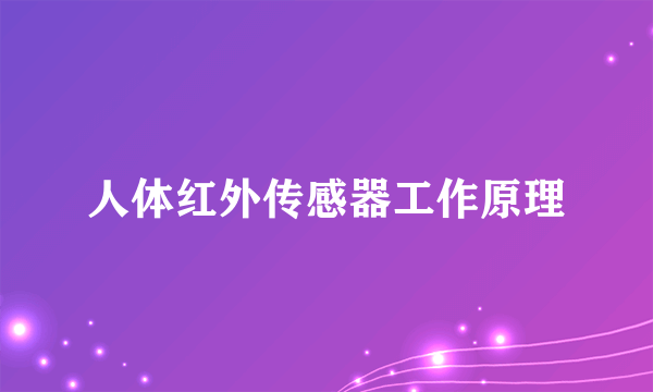 人体红外传感器工作原理