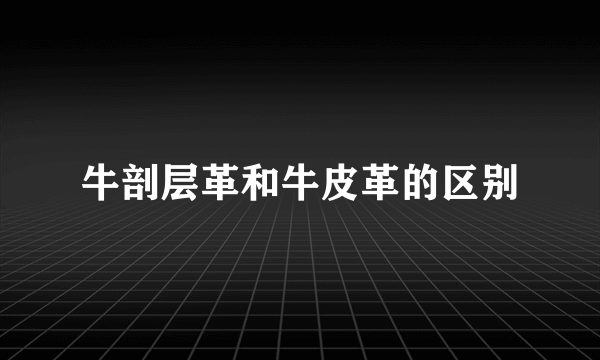 牛剖层革和牛皮革的区别