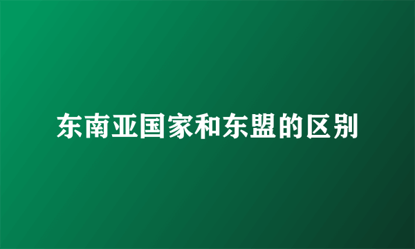 东南亚国家和东盟的区别