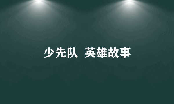 少先队 英雄故事