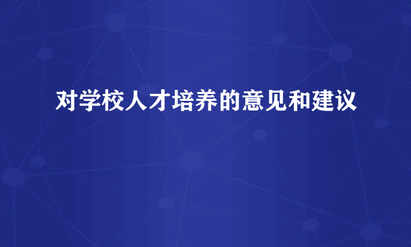 对学校人才培养的意见和建议