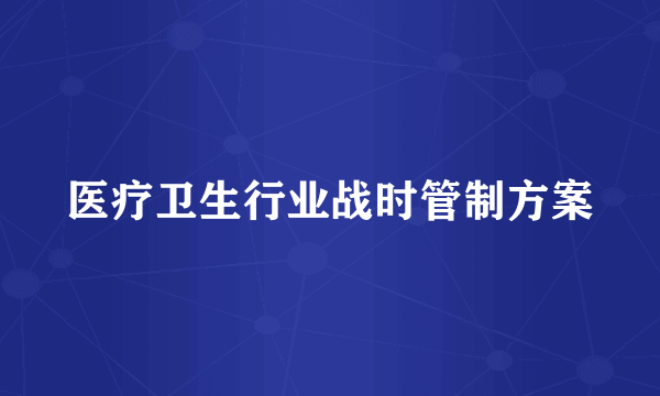 医疗卫生行业战时管制方案
