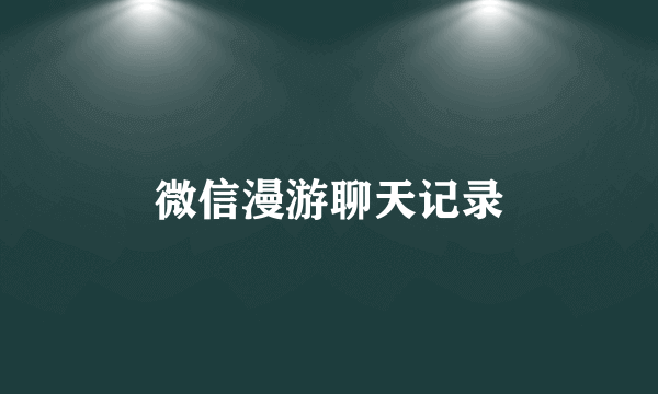 微信漫游聊天记录