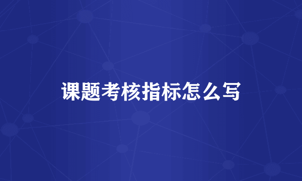 课题考核指标怎么写