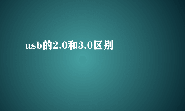 usb的2.0和3.0区别
