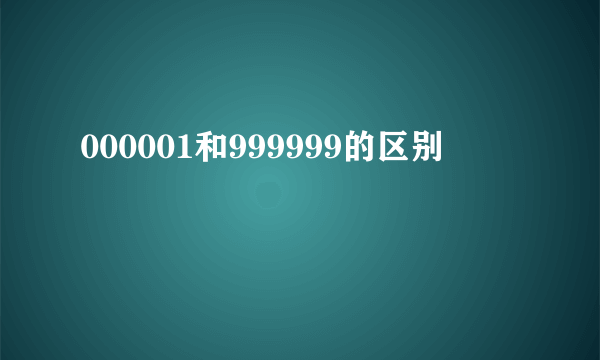 000001和999999的区别