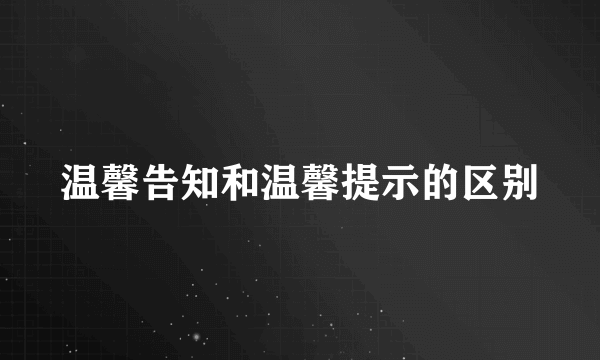 温馨告知和温馨提示的区别