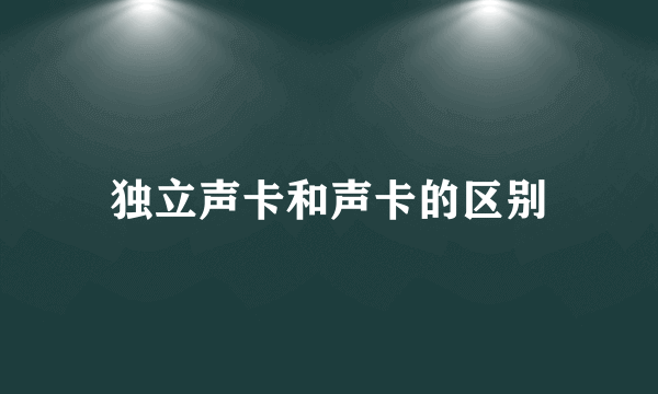 独立声卡和声卡的区别