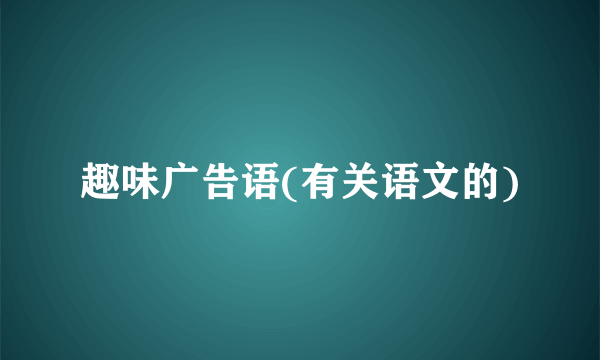 趣味广告语(有关语文的)