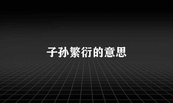 子孙繁衍的意思