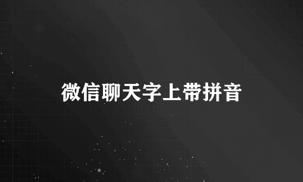 微信聊天字上带拼音