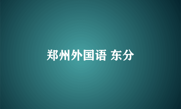 郑州外国语 东分
