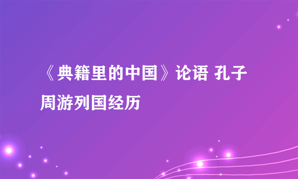 《典籍里的中国》论语 孔子周游列国经历