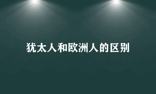 犹太人和欧洲人的区别