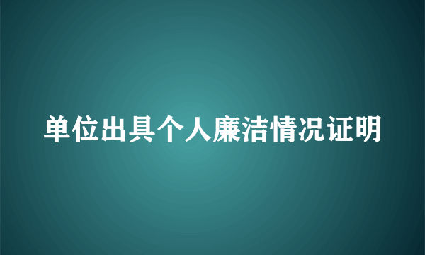 单位出具个人廉洁情况证明