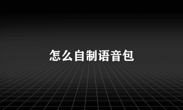 怎么自制语音包