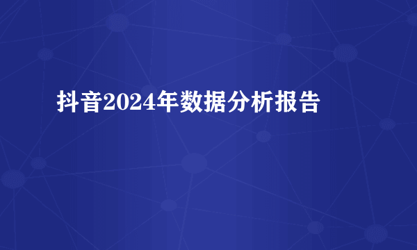 抖音2024年数据分析报告