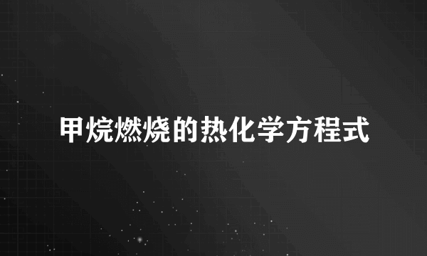 甲烷燃烧的热化学方程式