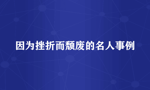 因为挫折而颓废的名人事例