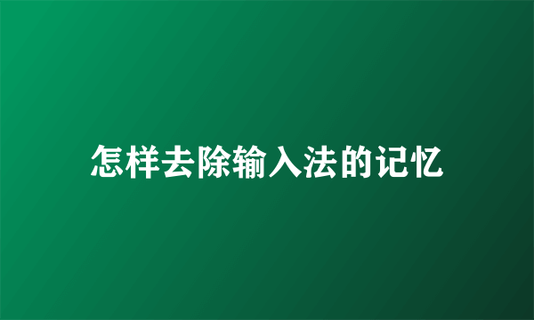 怎样去除输入法的记忆