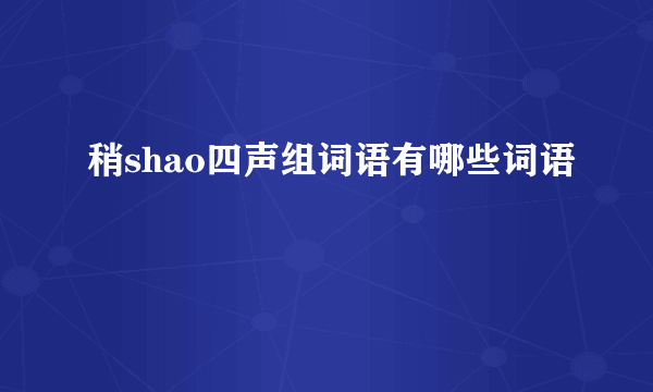 稍shao四声组词语有哪些词语