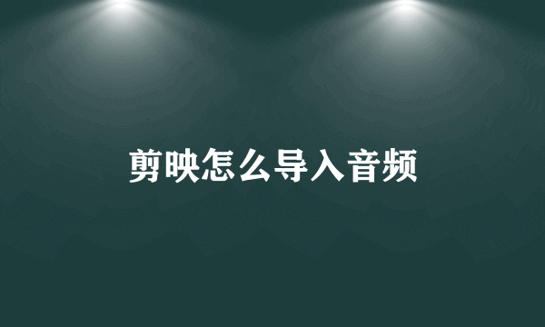 剪映怎么导入音频