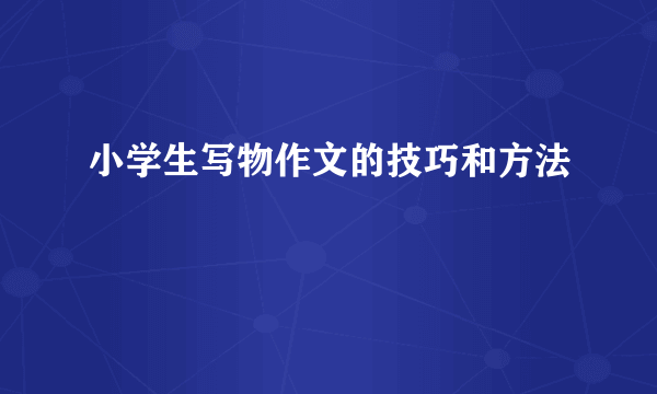 小学生写物作文的技巧和方法