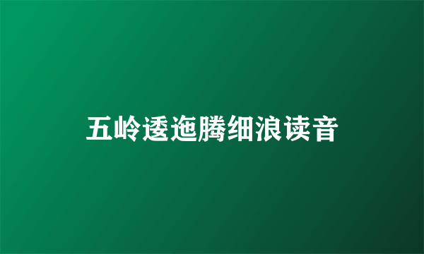 五岭逶迤腾细浪读音