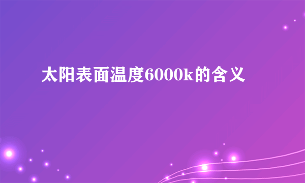 太阳表面温度6000k的含义