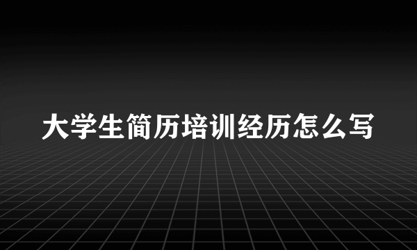 大学生简历培训经历怎么写