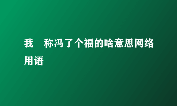 我襙称冯了个福的啥意思网络用语