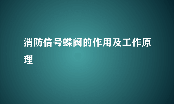 消防信号蝶阀的作用及工作原理