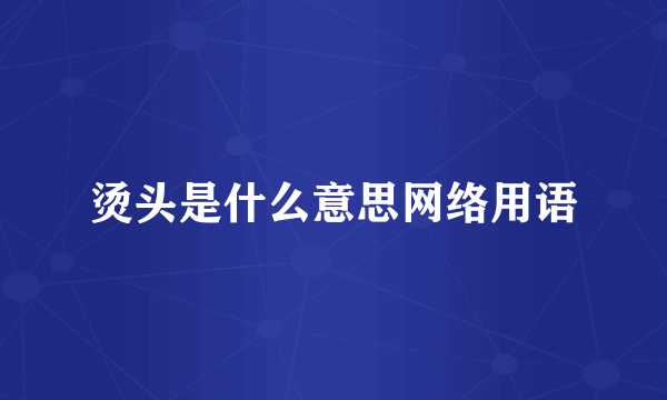 烫头是什么意思网络用语