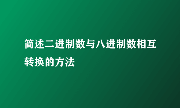 简述二进制数与八进制数相互转换的方法