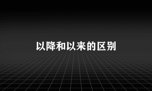 以降和以来的区别