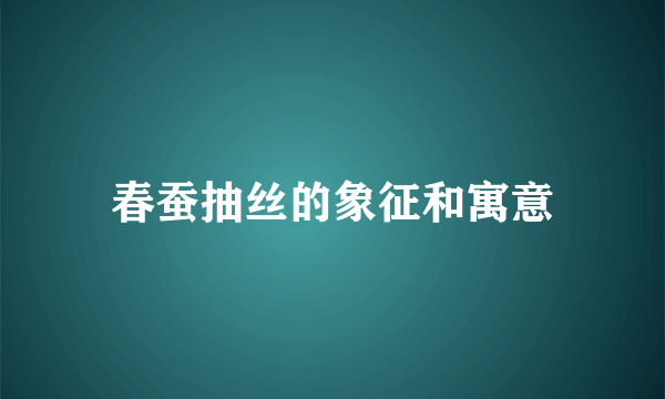 春蚕抽丝的象征和寓意