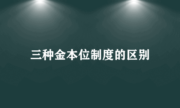 三种金本位制度的区别