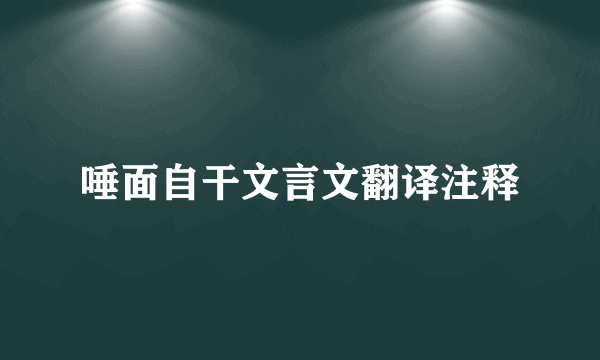唾面自干文言文翻译注释