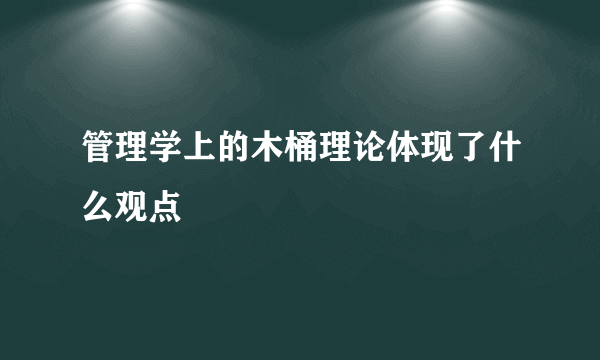 管理学上的木桶理论体现了什么观点