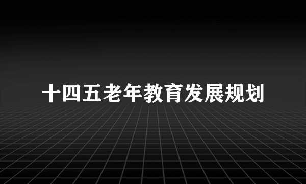 十四五老年教育发展规划